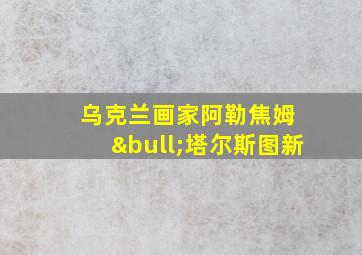 乌克兰画家阿勒焦姆 •塔尔斯图新